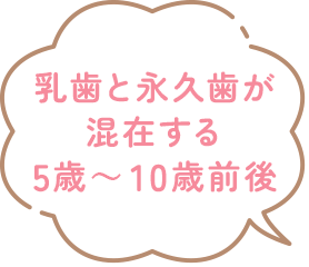 乳歯と永久歯が混在する5歳～10歳前後